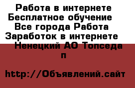 Работа в интернете. Бесплатное обучение. - Все города Работа » Заработок в интернете   . Ненецкий АО,Топседа п.